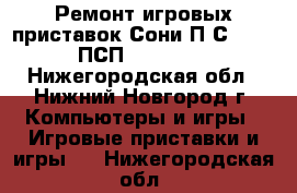 Ремонт игровых приставок Сони П.С.1,2,3, ПСП, XBOX360. - Нижегородская обл., Нижний Новгород г. Компьютеры и игры » Игровые приставки и игры   . Нижегородская обл.